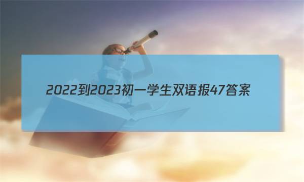 2022-2023初一学生双语报47答案