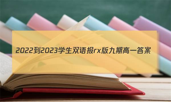 2022-2023学生双语报rx版九期高一答案