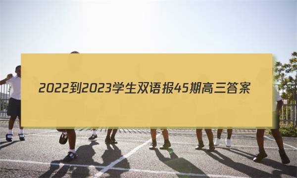 2022-2023学生双语报45期高三答案