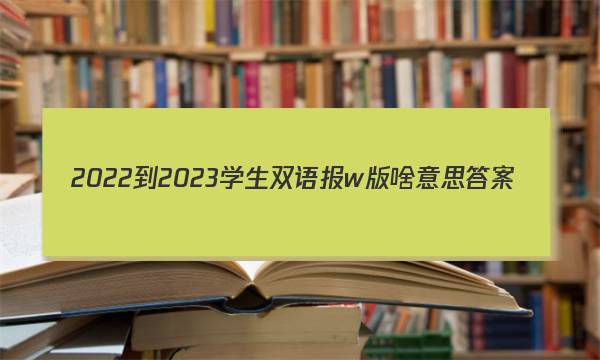 2022-2023学生双语报w版啥意思答案