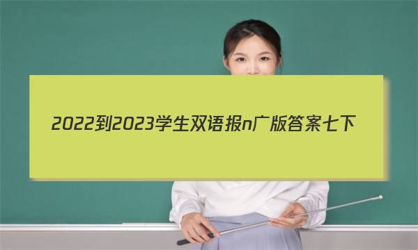 2022-2023学生双语报n广版答案七下