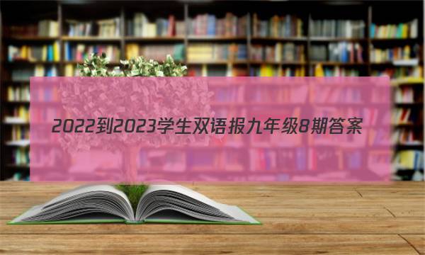 2022-2023学生双语报九年级8期答案