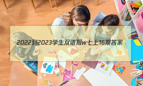 2022-2023学生双语报w七上16期答案