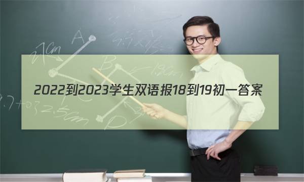 2022-2023学生双语报18-19初一答案