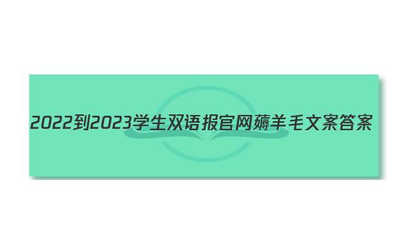2022-2023学生双语报官网薅羊毛文案答案