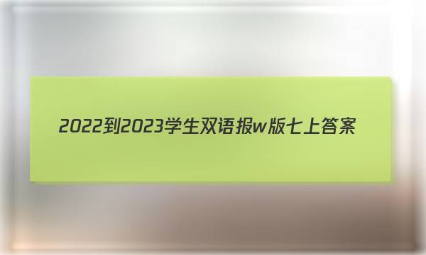 2022-2023学生双语报w版七上答案