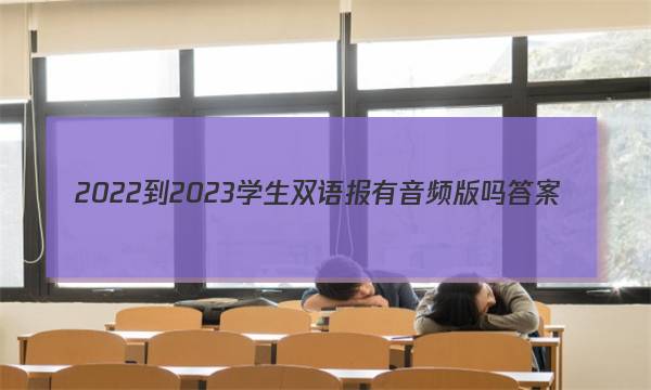2022-2023学生双语报有音频版吗答案