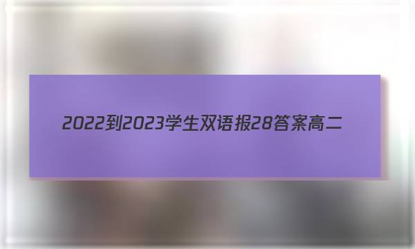 2022-2023学生双语报28答案高二