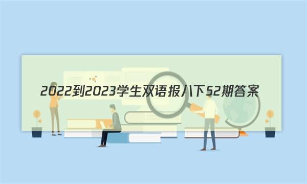 2022-2023学生双语报八下52期答案
