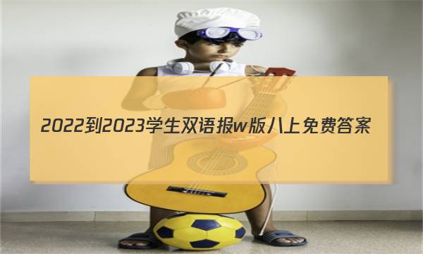 2022-2023学生双语报w版八上免费答案