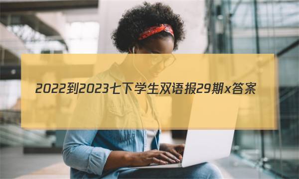 2022-2023七下学生双语报29期x答案