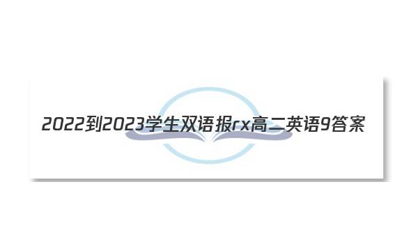 2022-2023学生双语报rx高二英语9答案