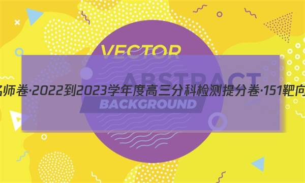 衡水名师卷·2022-2023学年度高三分科检测提分卷·151靶向提升(老高考)语文(六)6试题 答案