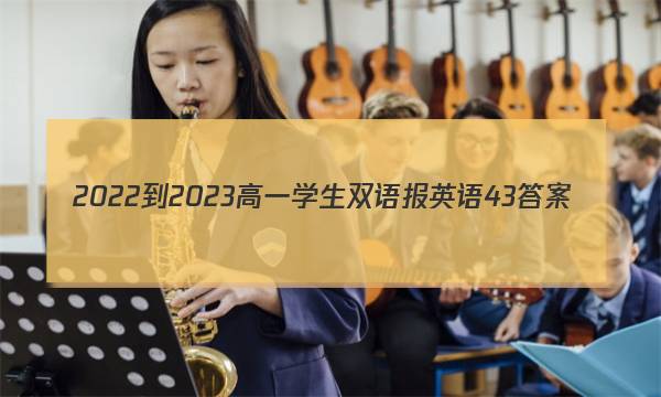 2022-2023高一学生双语报英语43答案