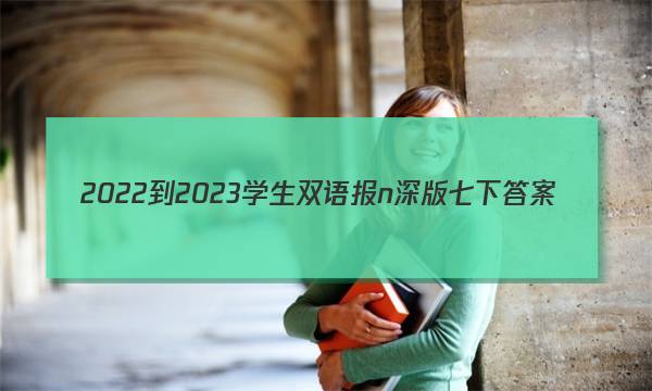 2022-2023学生双语报n深版七下答案