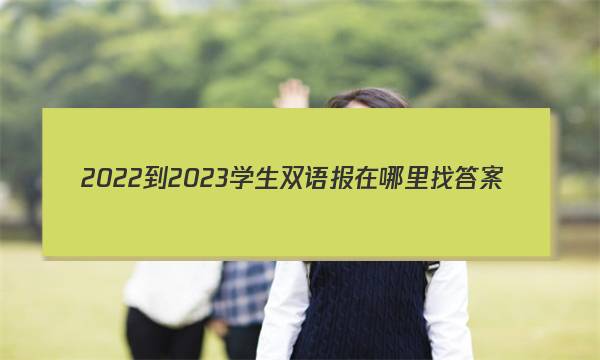 2022-2023学生双语报在哪里找答案