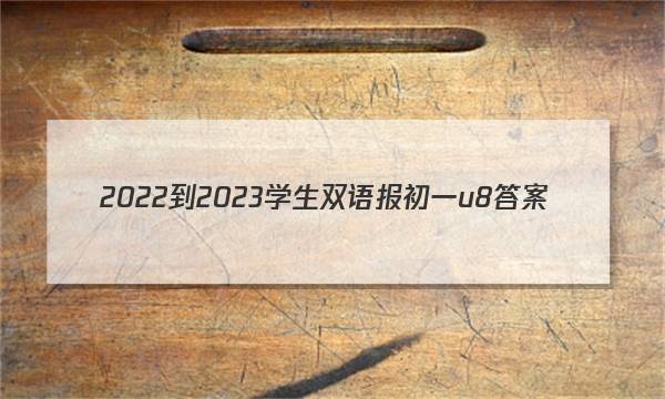 2022-2023学生双语报初一u8答案
