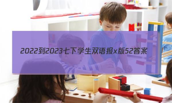 2022-2023七下学生双语报x版52答案