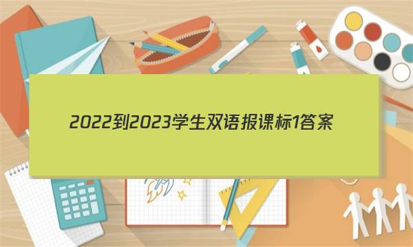 2022-2023学生双语报课标1答案
