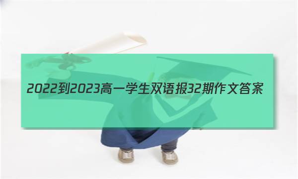 2022-2023高一学生双语报32期作文答案