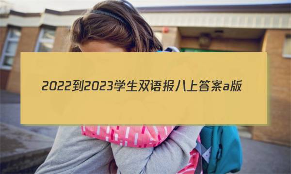 2022-2023学生双语报八上答案a版