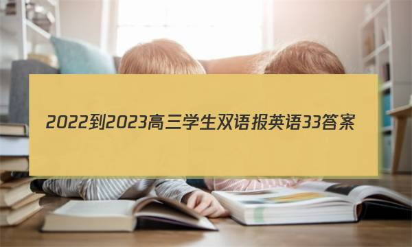 2022-2023高三学生双语报英语33答案