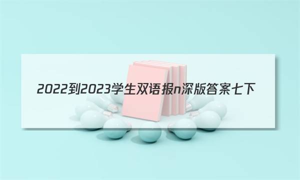 2022-2023学生双语报n深版答案七下