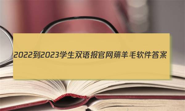 2022-2023学生双语报官网薅羊毛软件答案