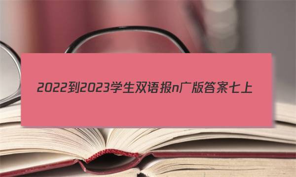 2022-2023学生双语报n广版答案七上