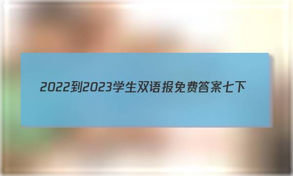 2022-2023学生双语报免费答案七下
