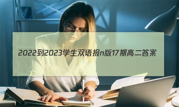 2022-2023学生双语报n版17期高二答案