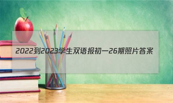 2022-2023学生双语报初一26期照片答案