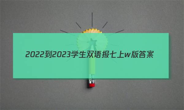 2022-2023学生双语报七上w版答案