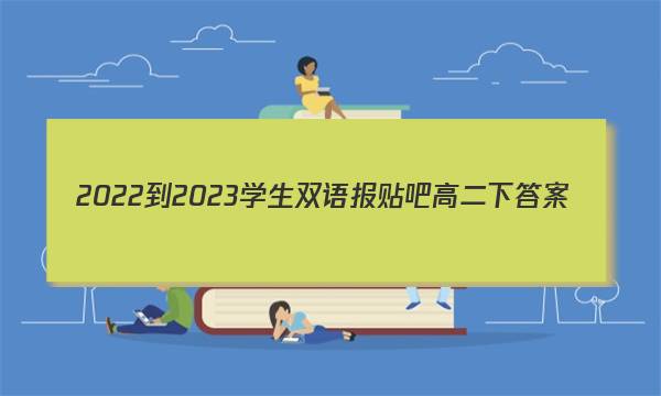 2022-2023学生双语报贴吧高二下答案