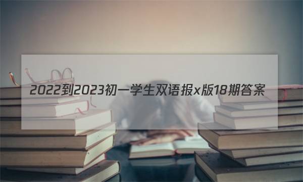 2022-2023初一学生双语报x版18期答案