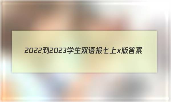 2022-2023学生双语报七上x版答案