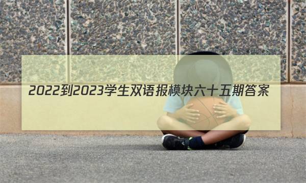 2022-2023学生双语报模块六十五期答案