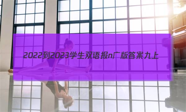 2022-2023学生双语报n广版答案九上