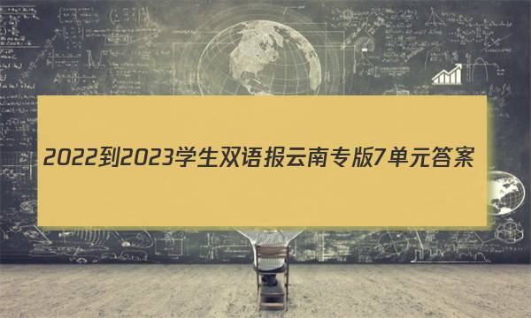 2022-2023学生双语报云南专版7单元答案