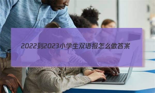 2022-2023小学生双语报怎么做答案
