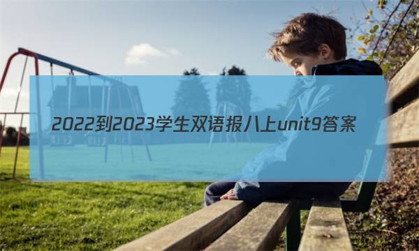 2022-2023学生双语报八上unit9答案