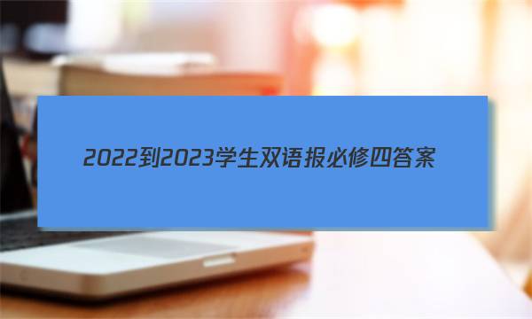 2022-2023学生双语报必修四答案