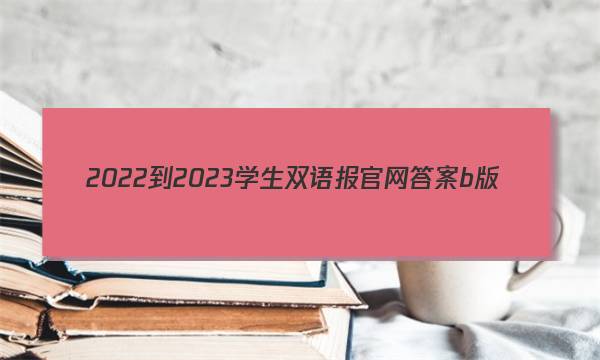 2022-2023学生双语报官网答案b版