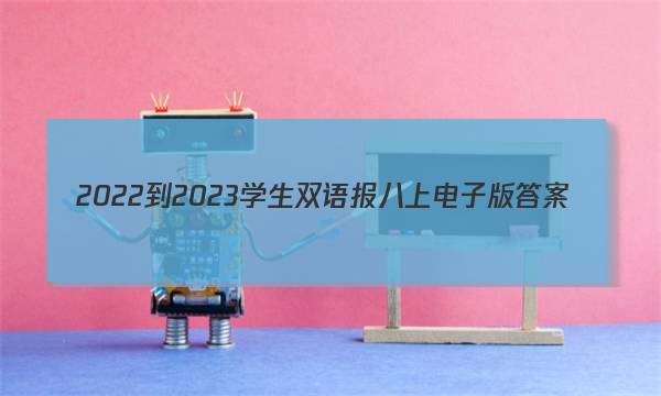 2022-2023学生双语报八上电子版答案