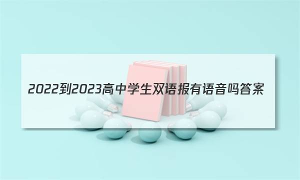 2022-2023高中学生双语报有语音吗答案