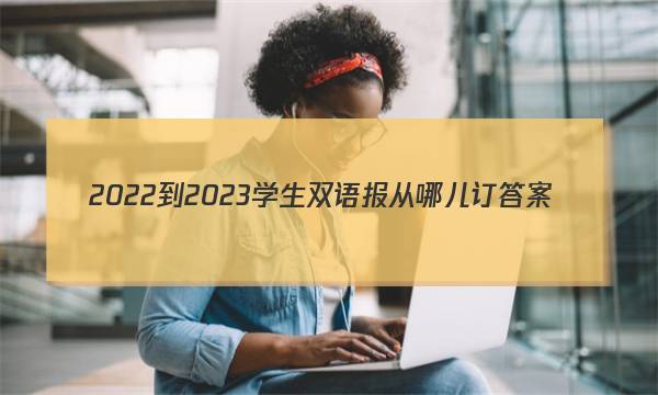2022-2023学生双语报从哪儿订答案