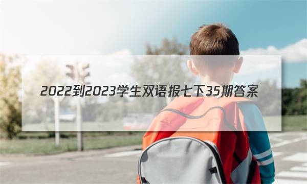 2022-2023学生双语报七下35期答案