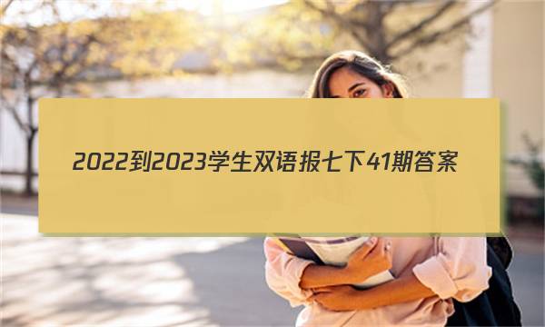 2022-2023学生双语报七下41期答案