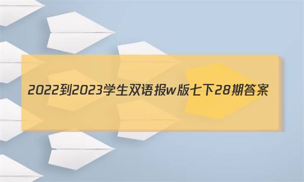 2022-2023学生双语报w版七下28期答案