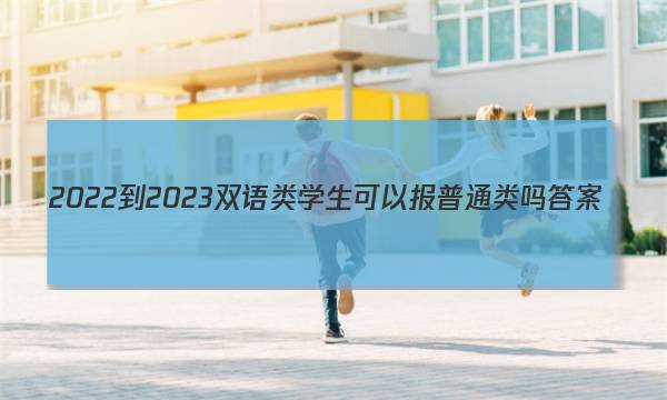 2022-2023双语类学生可以报普通类吗答案